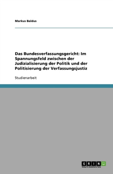Das Bundesverfassungsgericht : Im Spannungsfeld zwischen der Judizialisierung der Politik und der Politisierung der Verfassungsjustiz