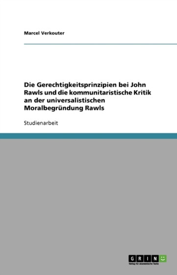 Die Gerechtigkeitsprinzipien bei John Rawls und die kommunitaristische Kritik an der universalistischen Moralbegrundung Rawls