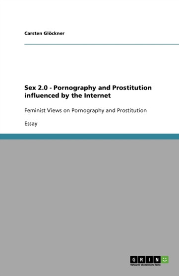 Sex 2.0 - Pornography and Prostitution influenced by the Internet : Feminist Views on Pornography and Prostitution
