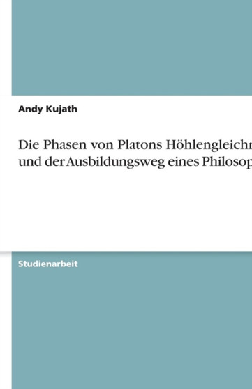 Die Phasen von Platons Hoehlengleichnis und der Ausbildungsweg eines Philosophen