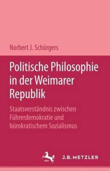 Politische Philosophie in der Weimarer Republik : Staatsverstandnis zwischen Fuhrerdemokratie und burokratischem Sozialismus