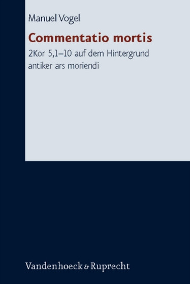 Forschungen zur Religion und Literatur des Alten und Neuen Testaments : 2Kor 5,1-10 auf dem Hintergrund antiker ars moriendi