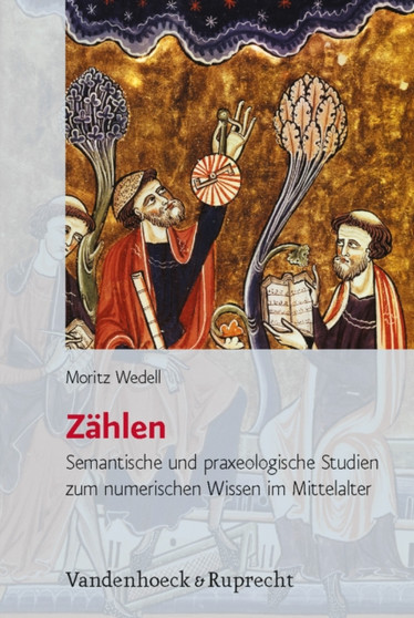 Zahlen : Semantische und praxeologische Studien zum numerischen Wissen im Mittelalter