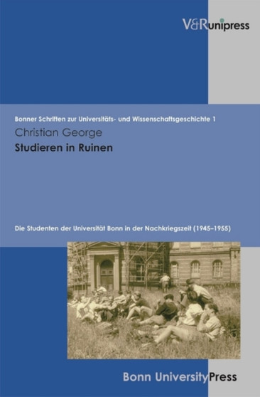 Studieren in Ruinen : Die Studenten der Universitat Bonn in der Nachkriegszeit (1945--1955)