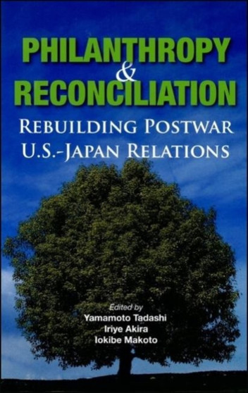 Philanthropy and Reconciliation : Rebuilding Postwar U.S.-Japan Relations
