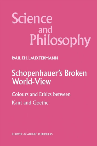 Schopenhauer's Broken World-View : Colours and Ethics between Kant and Goethe : 10