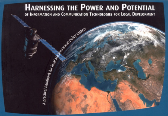 Harnessing the Power and Potential of Information and Communication Technologies for Local Development : A Practical Handbook for Local Mediterranean Policy Makers