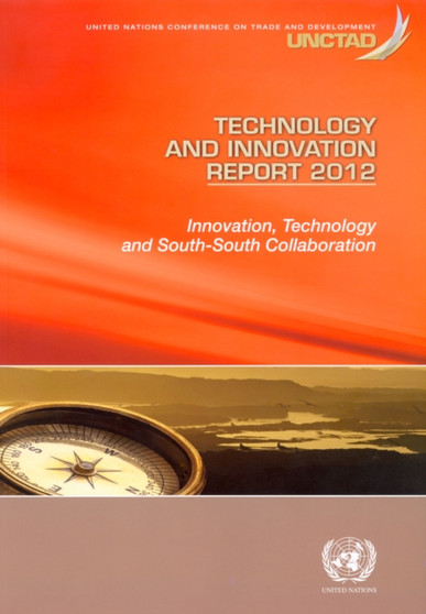 Technology and innovation report 2012 : innovation, technology and south-south collaboration