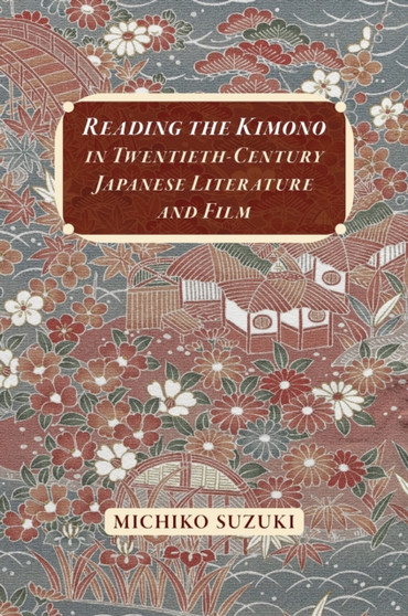 Reading the Kimono in Twentieth-Century Japanese Literature and Film by Michiko Suzuki - Paperback