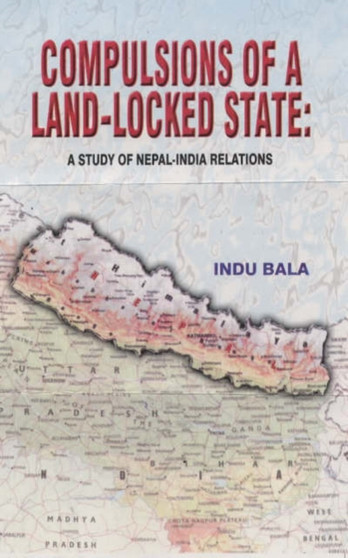 Compulsions of a Land-Locked State : A Study of Nepal-India Relations