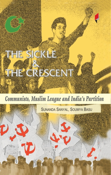 The Sickle and the Crescent Communists, Muslim League and India's Partition