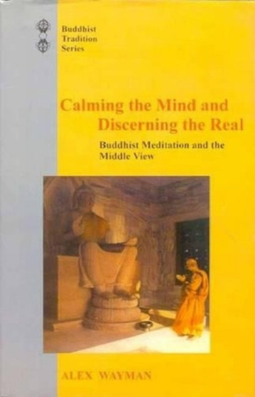 Calming the Mind and Discerning the Real : Buddhist Meditation and the Middle View Calming the Mind and Discerning the Real : Buddhist Meditation and the Middle View