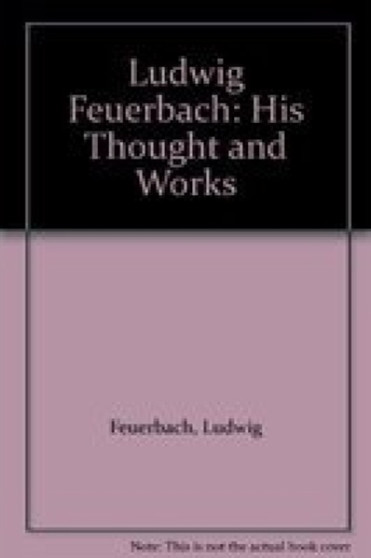 Ludwig Feuerbach : His Thought and Works