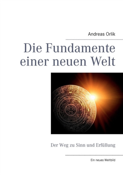 Die Fundamente einer neuen Welt : Der Weg zu Sinn und Erfullung