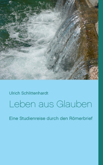 Leben aus Glauben : Eine Studienreise durch den Roemerbrief