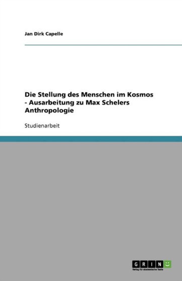 Die Stellung des Menschen im Kosmos - Ausarbeitung zu Max Schelers Anthropologie