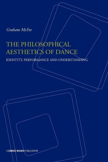 The Philosophical Aesthetics of Dance : Identity, Performance and Understanding by Graham McFee - Paperback