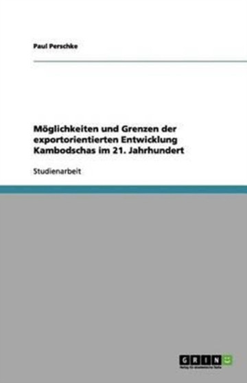 Moeglichkeiten und Grenzen der exportorientierten Entwicklung Kambodschas im 21. Jahrhundert Moeglichkeiten und Grenzen der exportorientierten Entwicklung Kambodschas im 21. Jahrhundert