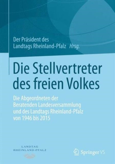 Die Stellvertreter des freien Volkes : Die Abgeordneten der Beratenden Landesversammlung und des Landtags Rheinland-Pfalz von 1946 bis 2015