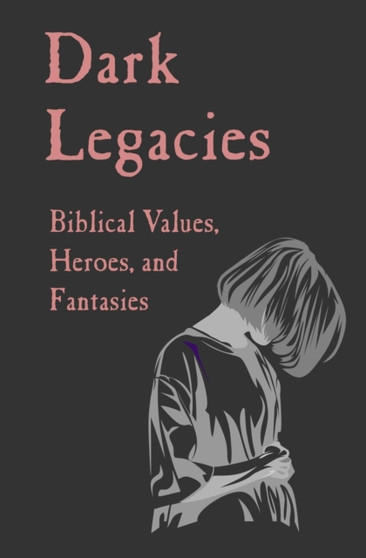 Dark Legacies : Biblical Values, Heroes, and Fantasies