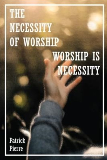 The Necessity Of Worship : Worship Is A Necessity