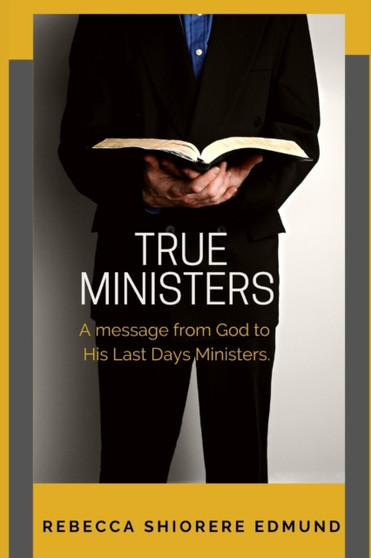 True Ministers : A message from God to His last days ministers