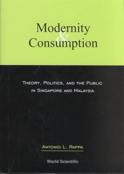 Modernity And Consumption: Theory, Politics, And The Public In Singapore And Malaysia