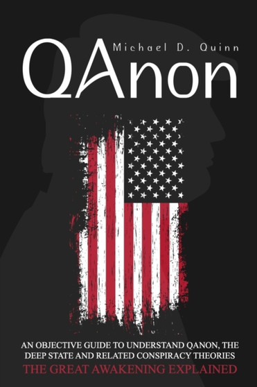 QAnon : An Objective Guide to Understand QAnon, The Deep State and Related Conspiracy Theories: The Great Awakening Explained