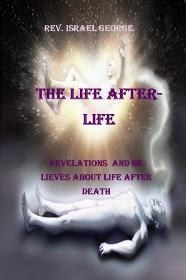 The Life Afterlife : Revelations and Believes about Life After Death