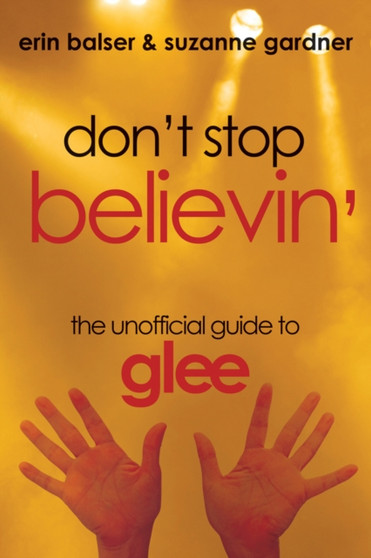 Don't Stop Believin' : The Unofficial Guide to Glee by Erin Balser - Paperback