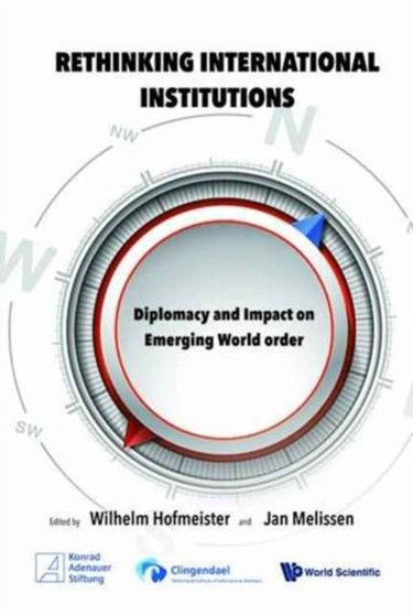 Rethinking International Institutions : Diplomacy and Impact on Emerging World Order