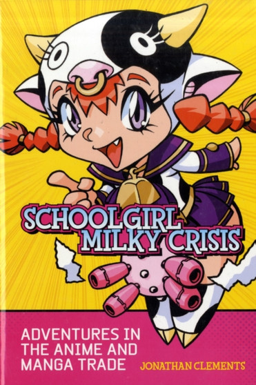 Schoolgirl Milky Crisis : Adventures in the Anime and Manga Trade by Jonathan Clements - Paperback