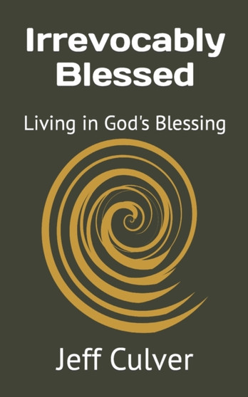 Irrevocably Blessed : Living in God's Blessing