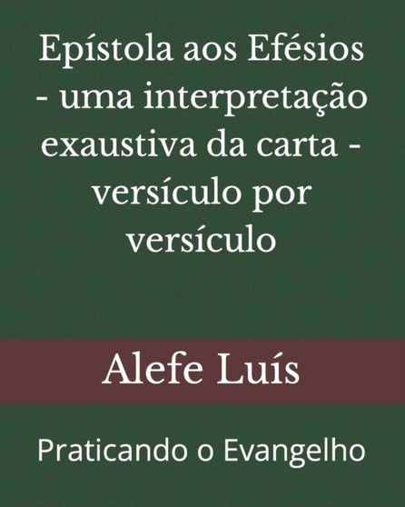 Epistola aos Efesios - uma interpretacao exaustiva da carta - versiculo por versiculo : Praticando o Evangelho