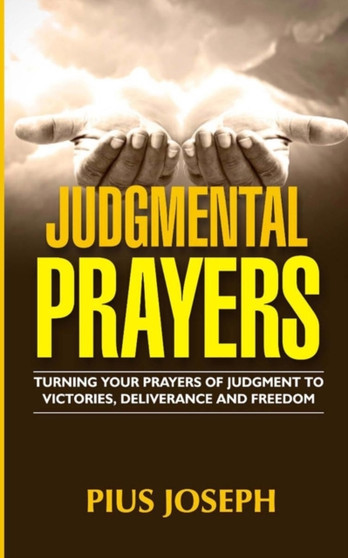 Judgmental Prayers : Turning Your Prayers of Judgment to Victories, Deliverance and Freedom