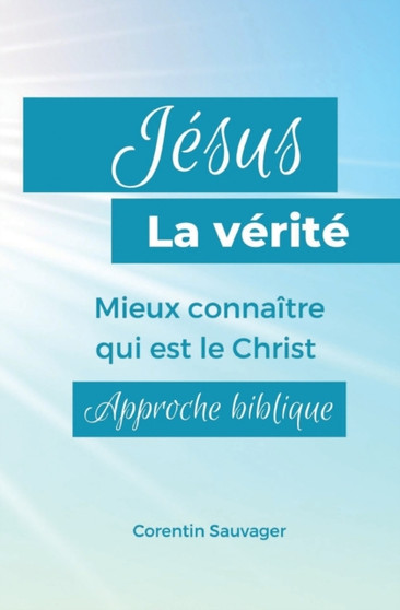Jesus, la verite : Mieux connaitre qui est le Christ. Approche biblique