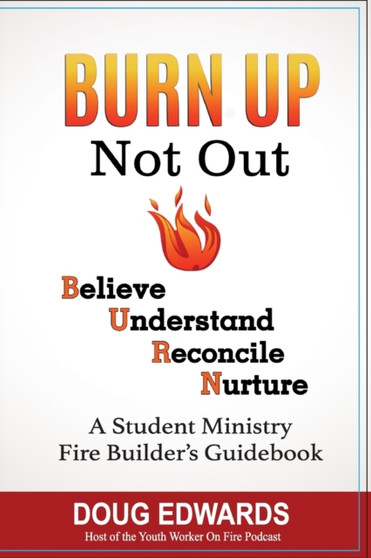 BURN UP Not Out : Believe Understand Reconcile Nurture A Student Ministry Fire Builders Handbook