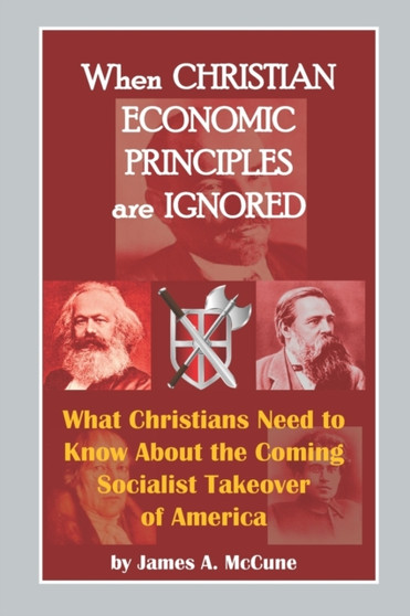 When Christian Economic Principles are Ignored : What Christians Need to Know About the Coming Socialist Takeover of America