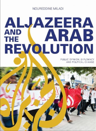 Al Jazeera and the Arab Revolution : Public Opinion, Diplomacy and Political Change by Noureddine London UK) Miladi - Paperback