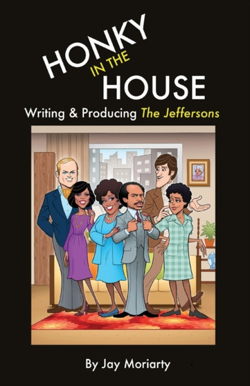 Honky in the House : Writing & Producing The Jeffersons by Jay Moriarty - Paperback