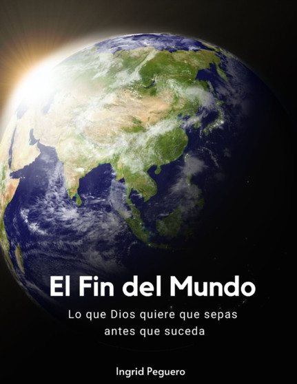 El Fin del Mundo : Lo que Dios quiere que sepas antes que suceda