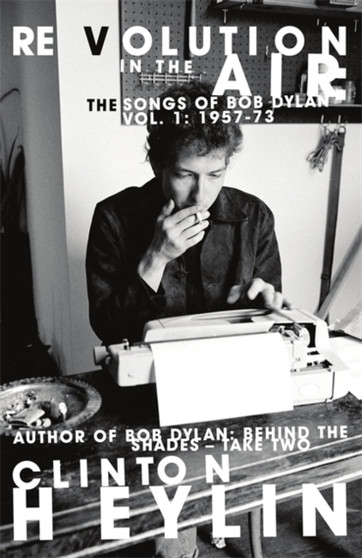 Revolution in the Air : The Songs of Bob Dylan 1957-1973 by Clinton Heylin - Hardback