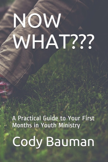 Now What? : A Practical Guide to Your First Months in Youth Ministry