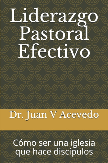 Liderazgo Pastoral Efectivo : Como ser una iglesia que hace discipulos