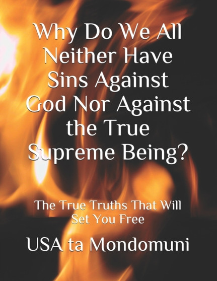 Why Do We All Neither Have Sins Against God Nor Against the True Supreme Being? : The True Truths that Will Set You Free