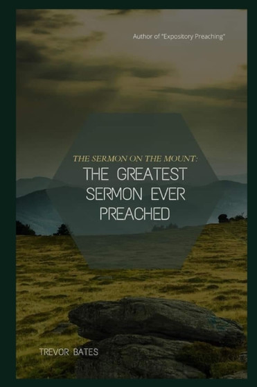 The Sermon on the Mount : The Greatest Sermon Ever Preached