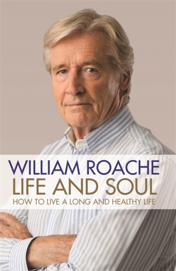 Life and Soul : How to Live a Long and Happy Life by William Roache - Hardback