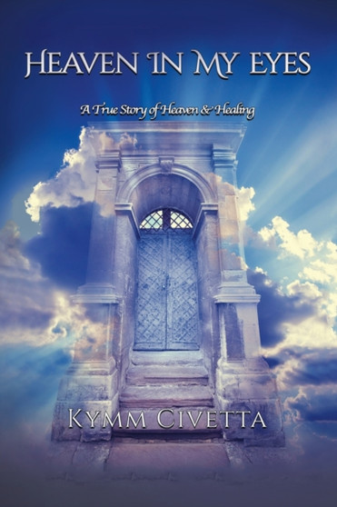 Heaven in My Eyes : A True Story of Heaven and Healing