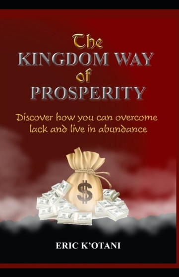 The Kingdom Way of Prosperity : Discover How You Can Overcome Lack and Live in Abundance