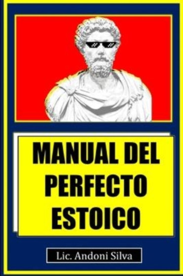 Manual del perfecto estoico : Teoria y practica del estoicismo para el Siglo XXI